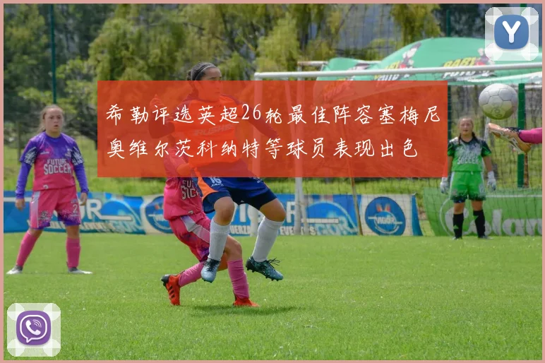 希勒评选英超26轮最佳阵容塞梅尼奥维尔茨科纳特等球员表现出色