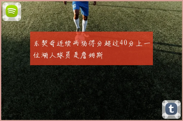 东契奇连续两场得分超过40分上一位湖人球员是詹姆斯