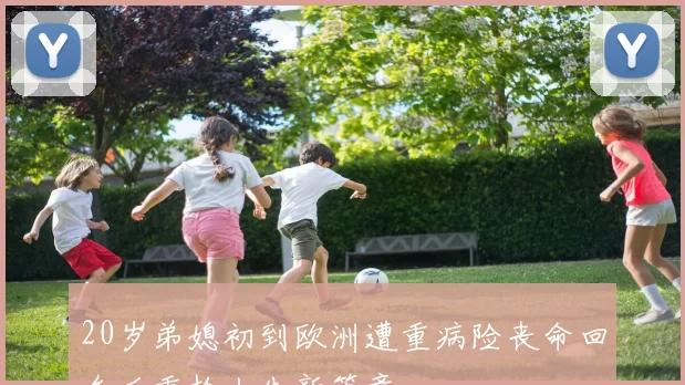 20岁弟媳初到欧洲遭重病险丧命回乡后重拾人生新篇章
