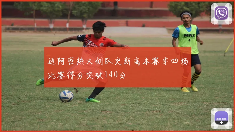 迈阿密热火创队史新高本赛季四场比赛得分突破140分