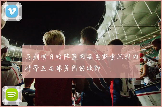 马刺明日对阵篮网福克斯索汉科内特等五名球员因伤缺阵