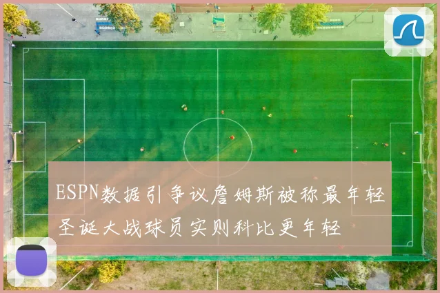 ESPN数据引争议詹姆斯被称最年轻圣诞大战球员实则科比更年轻