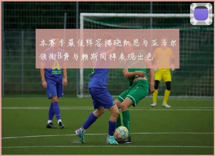 本赛季最佳阵容揭晓凯恩与亚马尔领衔B费与赖斯同样表现出色