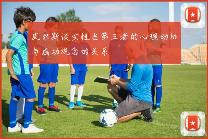 皮尔斯谈女性当第三者的心理动机与成功观念的关系