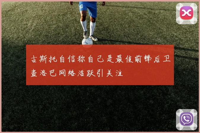 古斯托自信称自己是最佳前锋后卫查洛巴网络活跃引关注