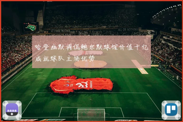 哈登幽默调侃鲍尔默球馆价值十亿成就球队主场优势