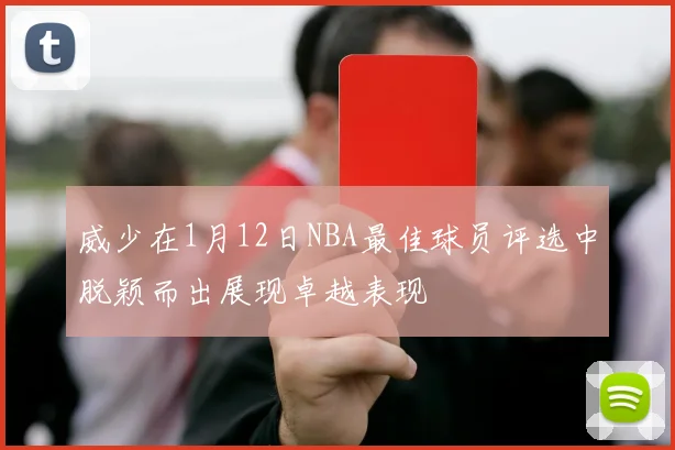 威少在1月12日NBA最佳球员评选中脱颖而出展现卓越表现