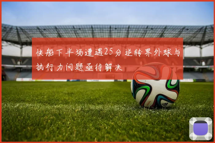 快船下半场遭遇25分逆转界外球与执行力问题亟待解决