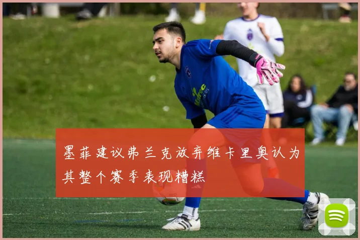 墨菲建议弗兰克放弃维卡里奥认为其整个赛季表现糟糕