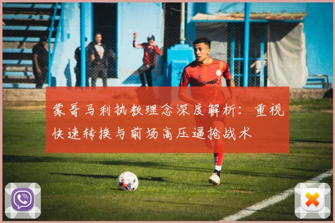 蒙哥马利执教理念深度解析：重视快速转换与前场高压逼抢战术