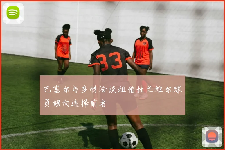 巴塞尔与多特洽谈租借杜兰维尔球员倾向选择前者