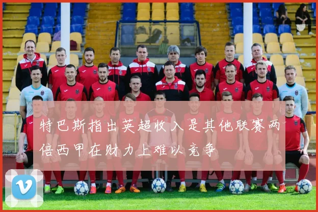 特巴斯指出英超收入是其他联赛两倍西甲在财力上难以竞争