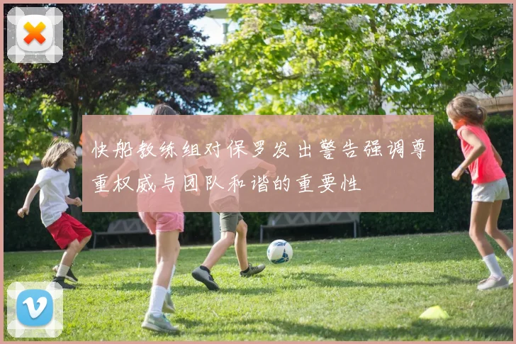 快船教练组对保罗发出警告强调尊重权威与团队和谐的重要性